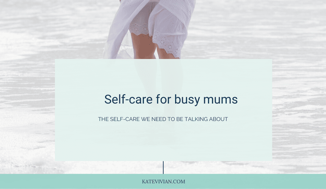 Self-care for busy mums we need to be talking about